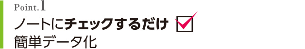 Point.1 ノートにチェックするだけ簡単データ化