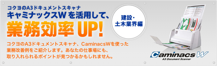 コクヨのA3ドキュメントスキャナ キャミナックスWを活用して、業務効率UP！ コクヨのA3ドキュメントスキャナ、CaminacsWを使った業務改善例をご紹介します。あなたの仕事場にも、取り入れられるポイントが見つかるかもしれません。