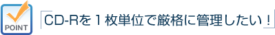 CD-Rを１枚単位で厳格に管理したい!